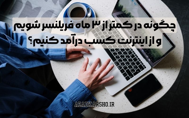 چگونه در کمتر از ۳ ماه فریلنسر شویم و از اینترنت کسب درآمد کنیم؟